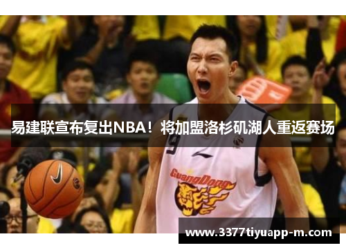 易建联宣布复出NBA！将加盟洛杉矶湖人重返赛场